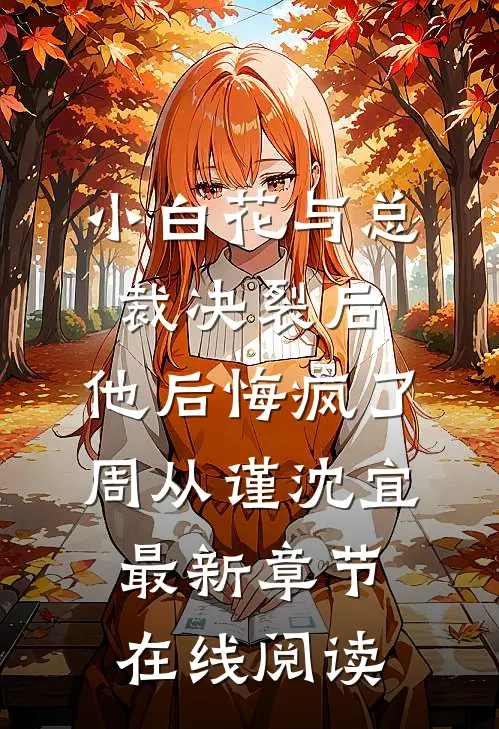 小白花与总裁决裂后，他后悔疯了周从谨沈宜最新章节在线阅读