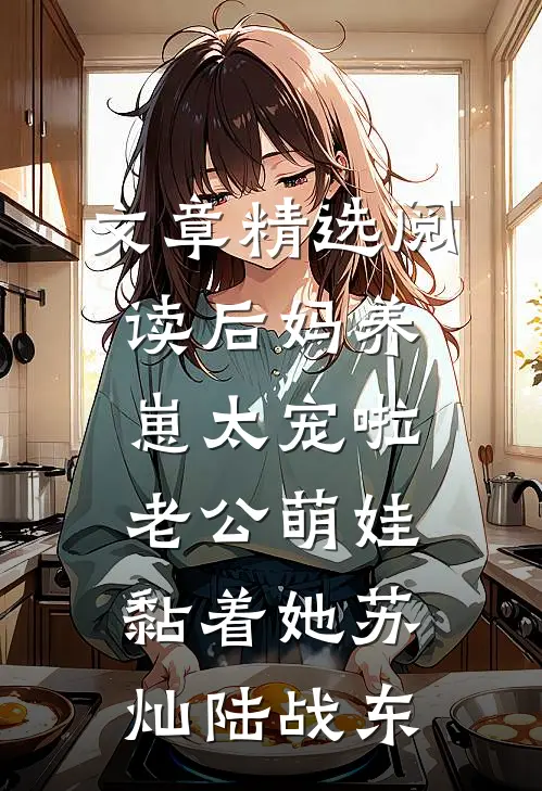 文章精选阅读后妈养崽太宠啦老公萌娃黏着她苏灿陆战东