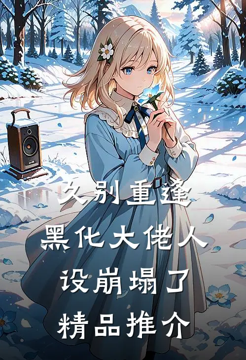 久别重逢：黑化大佬人设崩塌了精品推介