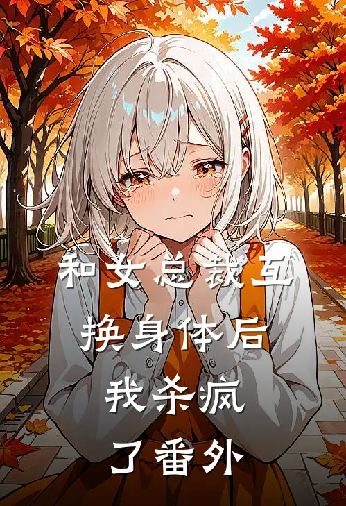 和女总裁互换身体后,我杀疯了 番外篇