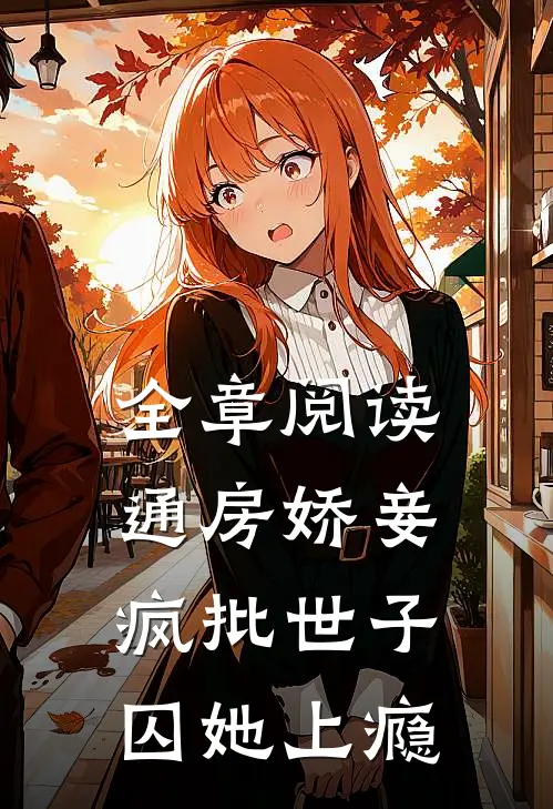 全章阅读通房娇妾，疯批世子囚她上瘾