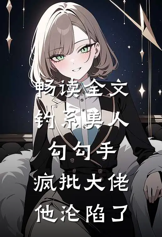 畅读全文钓系美人勾勾手，疯批大佬他沦陷了