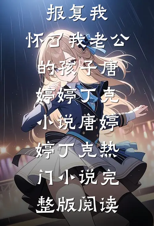 侄女为了报复我，怀了我老公的孩子唐婷婷丁克小说唐婷婷丁克热门小说完整版阅读