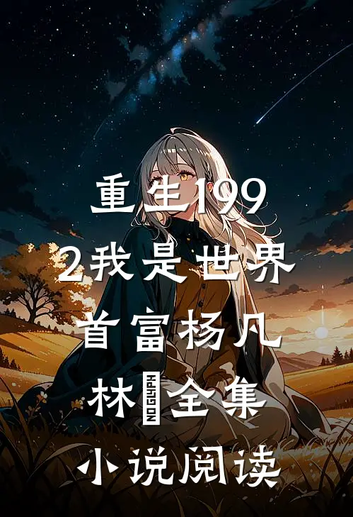 重生1992我是世界首富杨凡林玥全集小说阅读