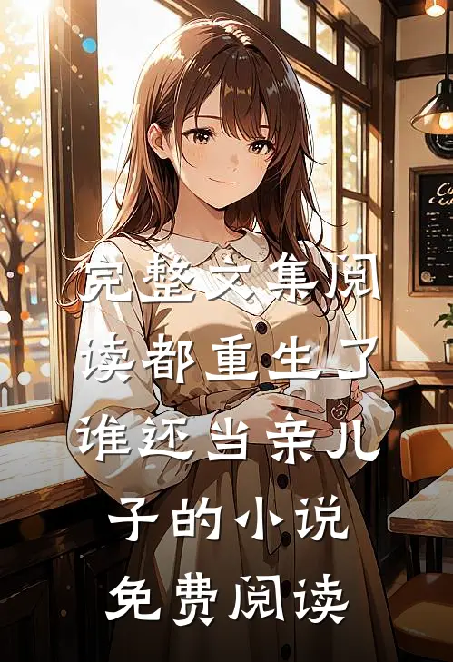 完整文集阅读都重生了谁还当亲儿子的小说免费阅读