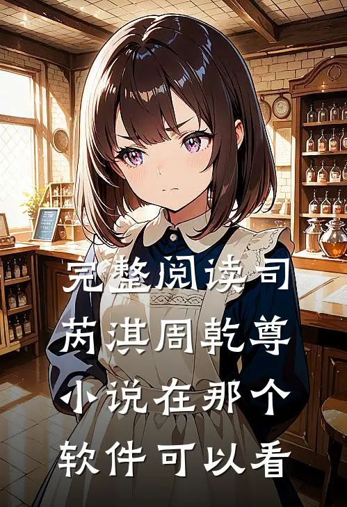 完整阅读司芮淇周乾尊小说在那个软件可以看