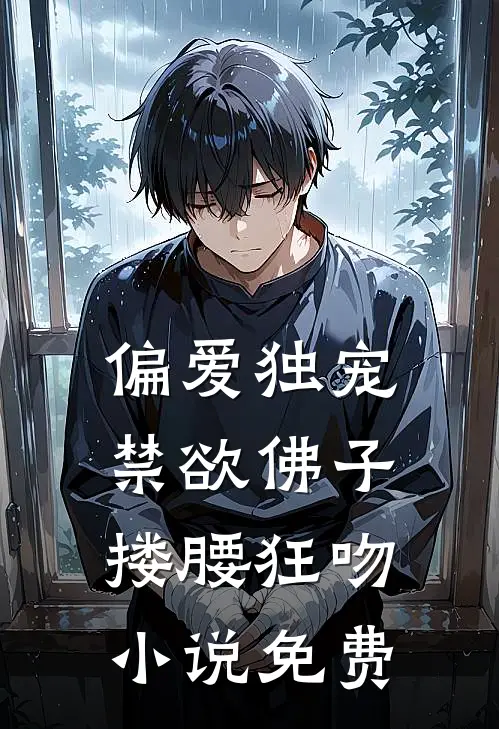 偏爱独宠，禁欲佛子搂腰狂吻小说免费