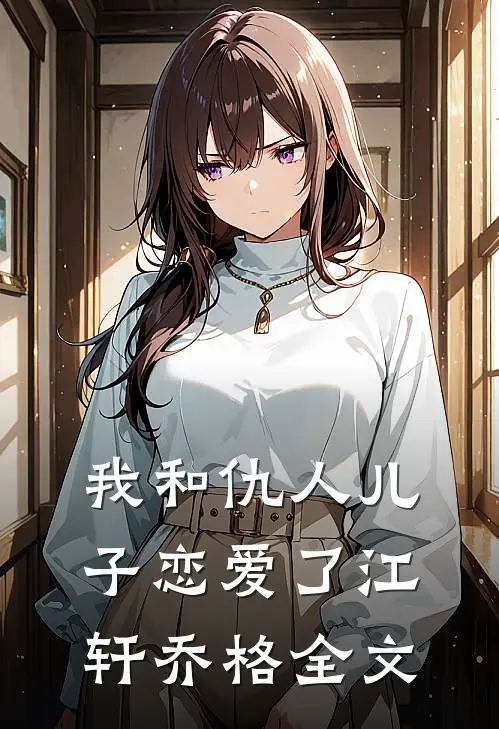 我和仇人儿子恋爱了江轩乔格全文