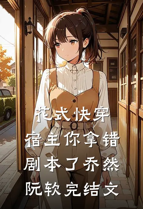 花式快穿：宿主你拿错剧本了乔然阮软完结文
