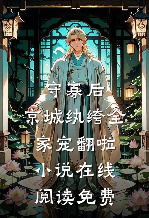 守寡后，京城纨绔全家宠翻啦小说在线阅读免费