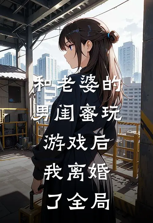 和老婆的男闺蜜玩游戏后,我离婚了全局都没有了