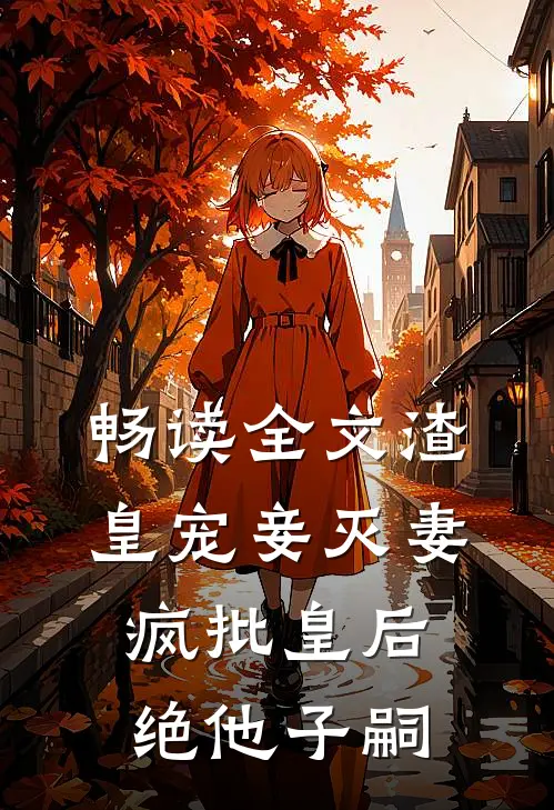 畅读全文渣皇宠妾灭妻，疯批皇后绝他子嗣