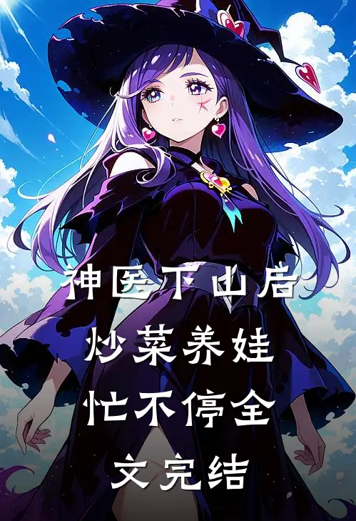 神医下山后，炒菜养娃忙不停全文完结