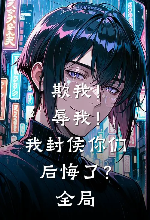 欺我!辱我!我封侯你们后悔了?全局免费阅读