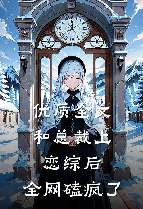 优质全文和总裁上恋综后，全网磕疯了