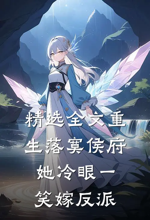 精选全文重生落寞侯府，她冷眼一笑嫁反派