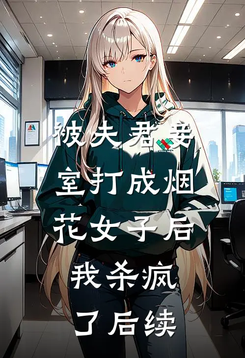 被夫君妾室打成烟花女子后，我杀疯了后续