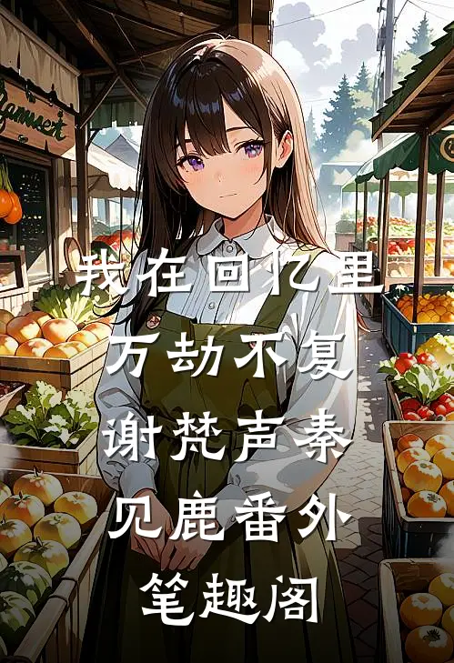 我在回忆里万劫不复：谢梵声秦见鹿番外笔趣阁