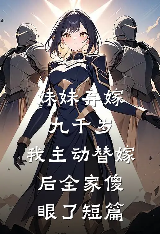 妹妹弃嫁九千岁,我主动替嫁后全家傻眼了短篇完结