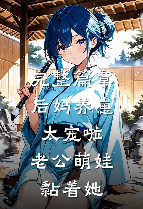 完整篇章后妈养崽：太宠啦，老公萌娃黏着她