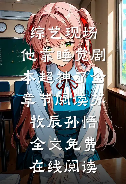 综艺现场，他靠睡觉剧本超神了全章节阅读(苏牧辰孙悟)全文免费在线阅读