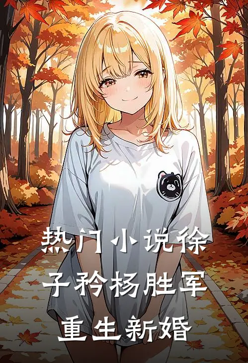 热门小说徐子矜杨胜军重生新婚