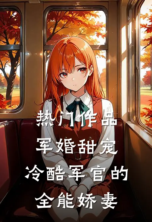 热门作品军婚甜宠：冷酷军官的全能娇妻