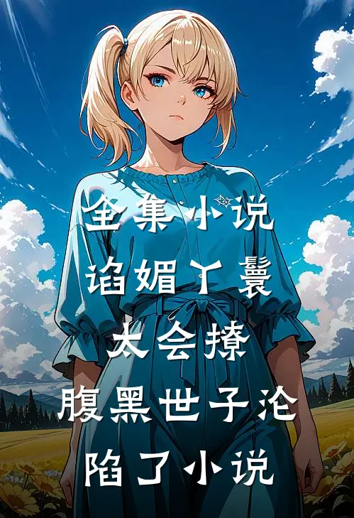 全集小说谄媚丫鬟太会撩,腹黑世子沦陷了小说