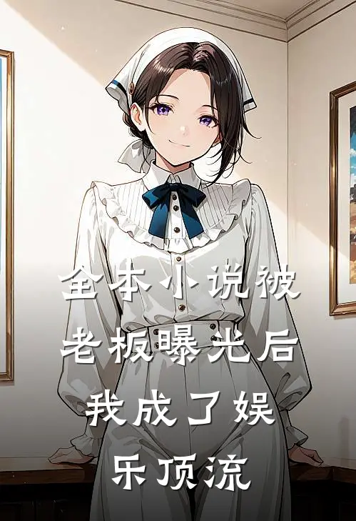 全本小说被老板曝光后，我成了娱乐顶流