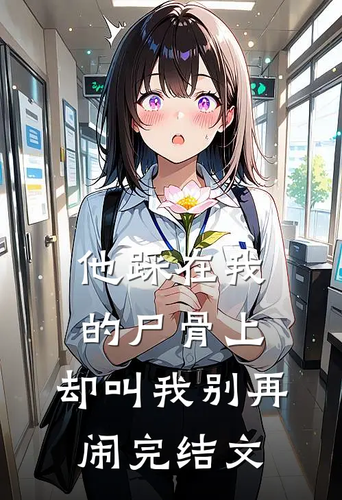 他踩在我的尸骨上,却叫我别再闹完结文章