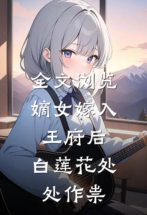 全文浏览嫡女嫁入王府后，白莲花处处作祟