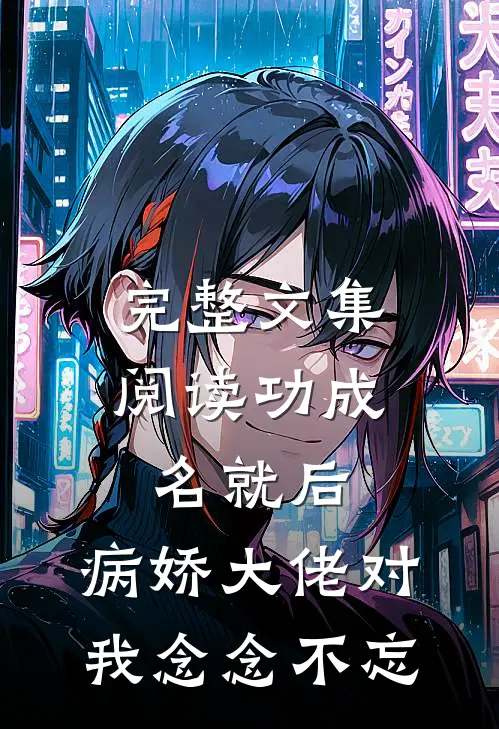 完整文集阅读功成名就后，病娇大佬对我念念不忘