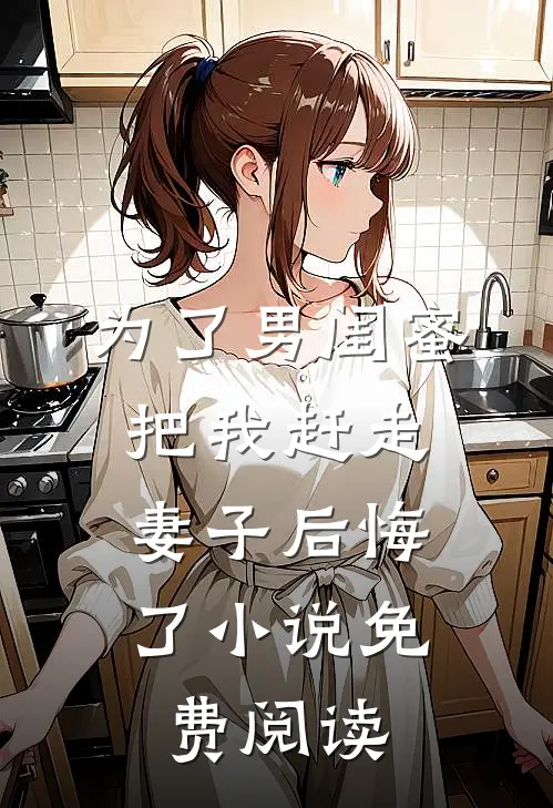 为了男闺蜜把我赶走,妻子后悔了免费阅读全文
