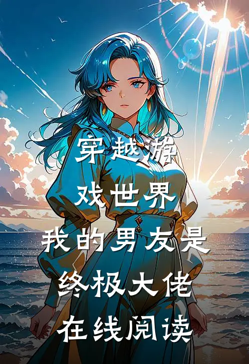 穿越游戏世界,我的男友是终极大佬在线阅读免费
