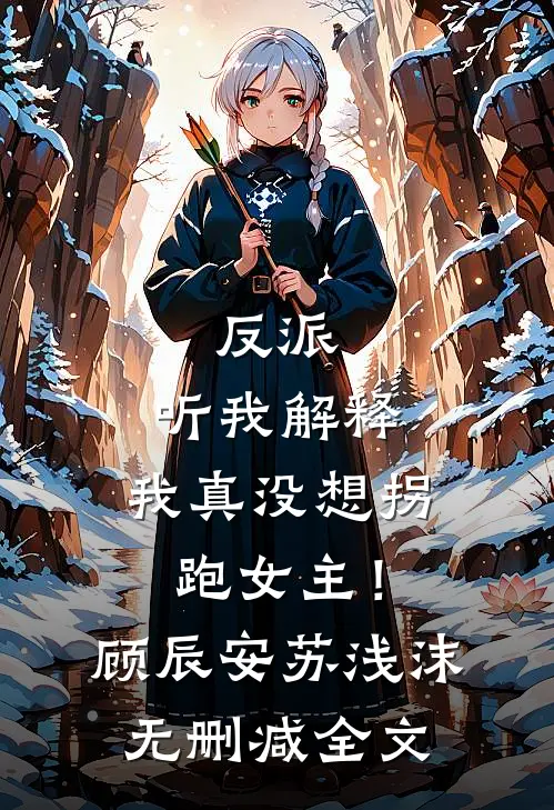 反派：听我解释，我真没想拐跑女主！顾辰安苏浅沫无删减全文