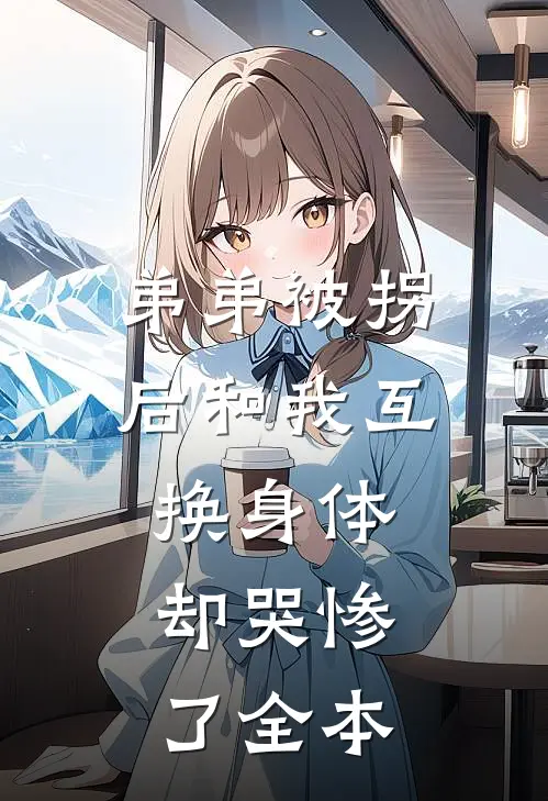 弟弟被拐后和我互换身体，却哭惨了全本