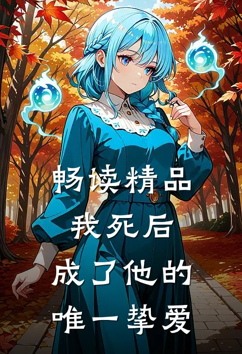 畅读精品我死后,成了他的唯一挚爱