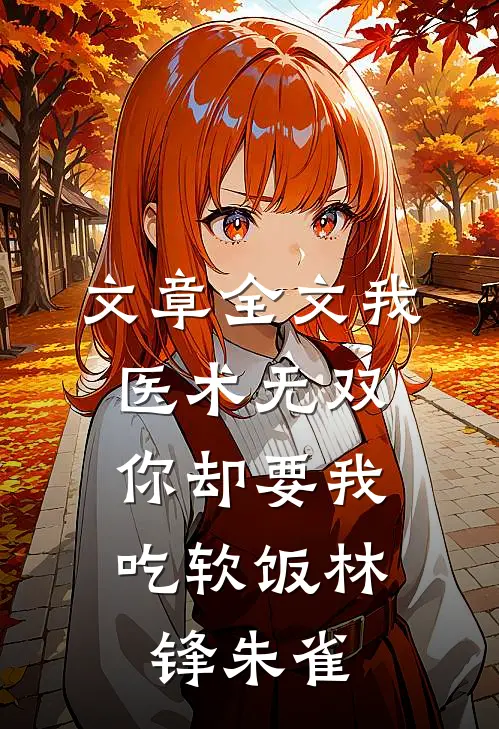 文章全文我医术无双,你却要我吃软饭林锋朱雀
