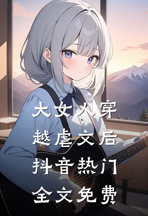 大女人穿越虐文后抖音热门全文免费