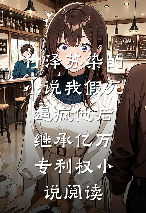 付泽苏染的小说我假死逼疯他后，继承亿万专利权小说阅读
