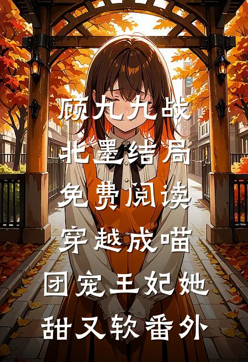 顾九九战北墨结局免费阅读穿越成喵：团宠王妃她甜又软番外