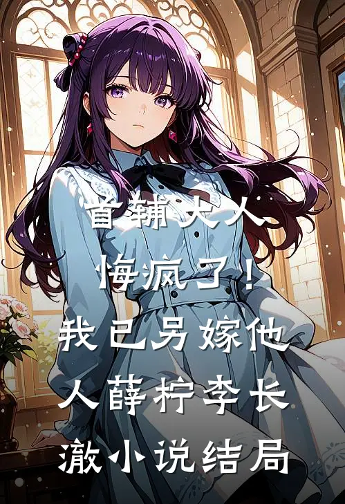 首辅大人悔疯了！我已另嫁他人薛柠李长澈小说结局