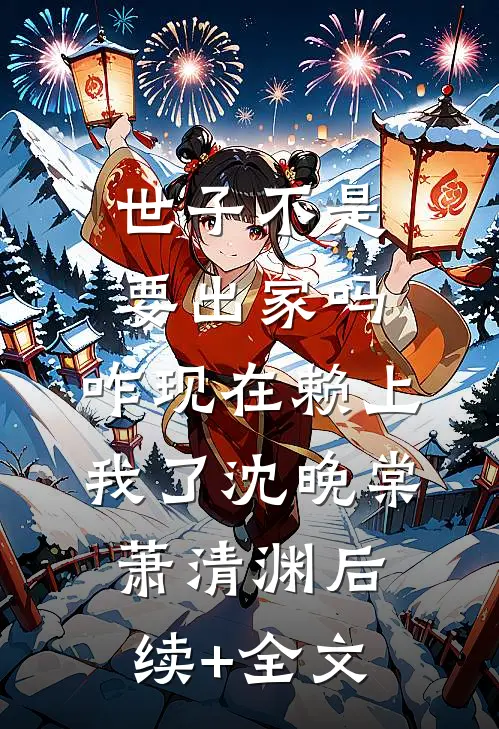 世子不是要出家吗，咋现在赖上我了沈晚棠萧清渊后续+全文