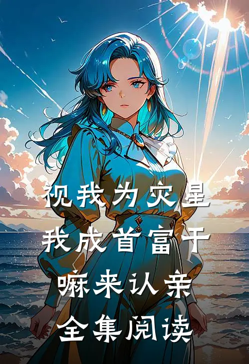 视我为灾星，我成首富干嘛来认亲全集阅读