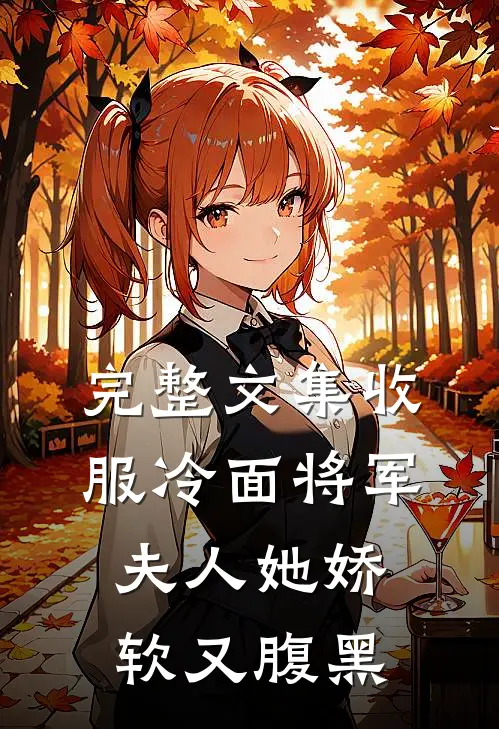 完整文集收服冷面将军，夫人她娇软又腹黑