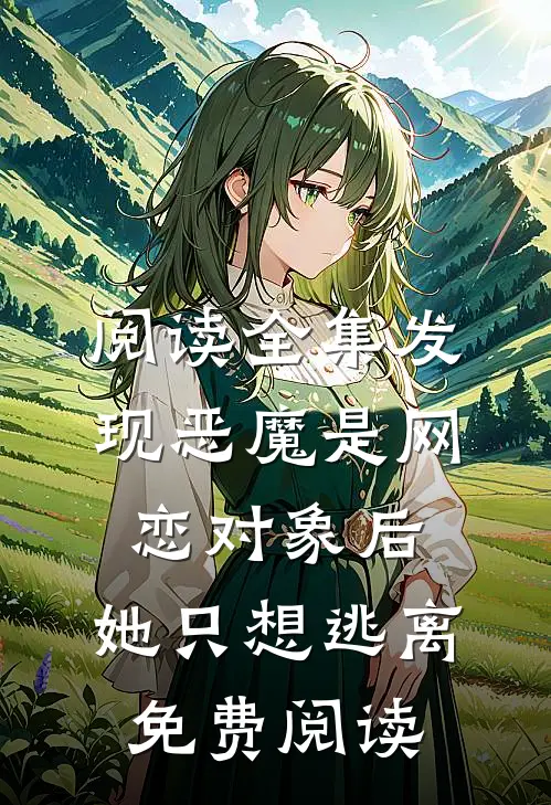 阅读全集发现恶魔是网恋对象后,她只想逃离免费阅读