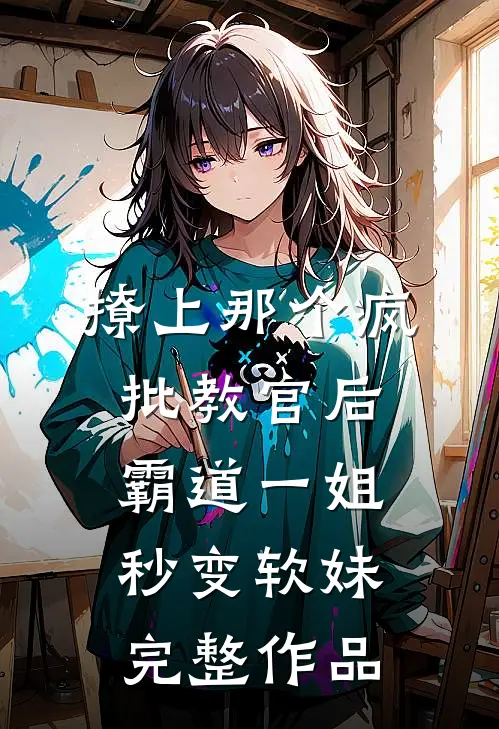 撩上那个疯批教官后霸道一姐秒变软妹完整作品
