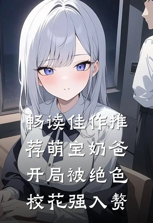 畅读佳作推荐萌宝奶爸：开局被绝色校花强入赘