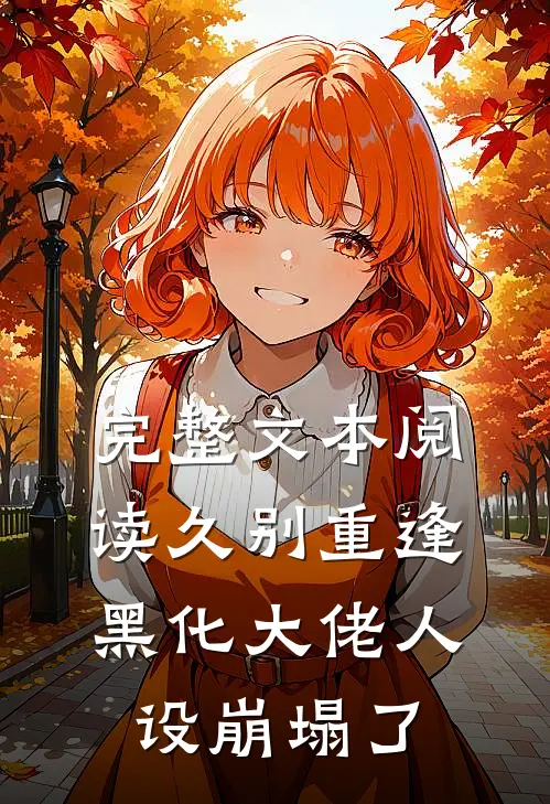 完整文本阅读久别重逢：黑化大佬人设崩塌了