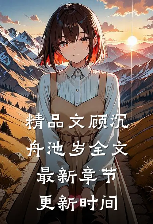 精品文顾沉舟池岁全文最新章节更新时间